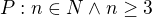 $P: n\in N \wedge n \geq 3$