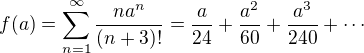 $f(a)=\sum_{n=1}^{\infty}\frac{na^{n}}{(n+3)!}=\frac{a}{24}+\frac{a^2}{60}+\frac{a^3}{240}+\cdots$