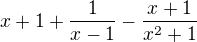 $x+1+\frac{1}{x-1}-\frac{x+1}{x^2+1}$