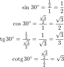 $\sin\,30^\circ=\frac{\frac 12}{1}=\frac 12\\\cos\,30^\circ=\frac{\frac{\sqrt3}{2}}{1}=\frac{\sqrt 3}{2}\\ \text{tg}\,30^\circ=\frac{\frac 12}{\frac{\sqrt 3}{2}}=\frac{1}{\sqrt 3}=\frac{\sqrt 3}{3}\\ \text{cotg}\,30^\circ=\frac{\frac{\sqrt 3}{2}}{\frac{1}{2}}=\sqrt 3$