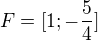 $F=[1;-\frac{5}{4}]$