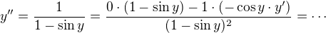 $y''=\frac{1}{1-\sin y}=\frac{0\cdot (1-\sin y) - 1\cdot(-\cos y\cdot y')}{(1-\sin y)^2}=\cdots$