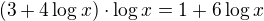 $(3+4\log x)\cdot \log x=1+6\log{x}$