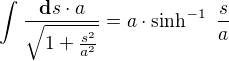 $\int_{}^{}\frac{\textbf{d}s\cdot a}{\sqrt{1+\frac{s^{2}}{a^{2}}}}=a\cdot \sinh^{-1}� \frac{s}{a}$