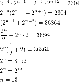 $2^{-4} \cdot 2^{n - 1}+2^{-4} \cdot 2^{n +2}=2304\nl2^{-4}(2^{n-1}+2^{n+2})=2304\nl(2^{n-1}+2^{n+2})=36864\nl\frac{2^n}{2}+2^n\cdot 2=36864\nl2^n(\frac{1}{2}+2)=36864\nl2^n=8192\nl2^n=2^{13}\nln=13$