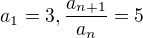 $a_{1}=3, \frac{a_{n+1}}{a_{n}}=5$