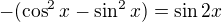 $-(\cos^2x-\sin^2x)=\sin2x$