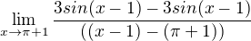 $\lim_{x\to \pi +1} \frac{3sin(x-1)-3sin(x-1)}{((x-1)-(\pi +1))}$