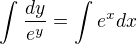 $\int_{}^{}\frac{dy}{e^{y}}=\int_{}^{}e^{x}dx$