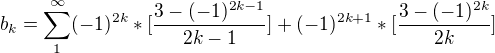 $b_{k}=\sum_{1}^{\infty }(-1)^{2k}*[\frac{3-(-1)^{2k-1}}{2k-1}]+(-1)^{2k+1}*[\frac{3-(-1)^{2k}}{2k}]$