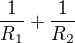 $\frac{1}{R_1} + \frac{1}{R_2}$