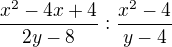 $\frac{x^{2}-4x+4}{2y-8}:\frac{x^{2}-4}{y-4}$
