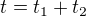 $t=t_{1}+t_{2}$