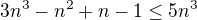 $3n^3 - n^2 + n - 1 \leq 5 n^3$