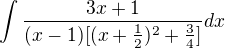 $\int\frac{3x+1}{(x-1)[(x+\frac{1}{2})^2 +\frac{3}{4}]}dx$