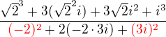 $\frac{\sqrt{2}^{3}+3(\sqrt{2}^{2}i)+3\sqrt{2}i^{2}+i^{3}}{\color{red}(-2)^{2}\color{black}+2(-2\cdot 3i)+\color{red}(3i)^{2}}$