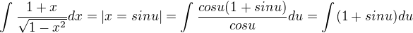 $\int_{}^{}\frac{1+x}{\sqrt{1-x^{2}}}dx=|x=sinu|=\int_{}^{}\frac{cosu(1+sinu)}{cosu}du=\int_{}^{}(1+sinu)du$