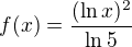 $f(x)=\frac{(\ln x)^2}{\ln 5}$