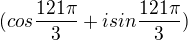 $(cos \frac{121\pi }{3}+isin \frac{121\pi }{3})$