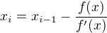 $x_{i}=x_{i-1}-\frac{f(x)}{f'(x)}$
