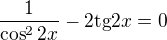 $\frac{1}{\cos ^{2}2x}-2\text{tg}2x=0$