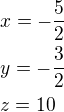 $x=-\frac{5}{2}\nly=-\frac{3}{2}\nlz=10$