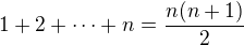 $1 + 2 + \dots + n = \frac{n(n+1)}{2}$