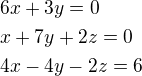 $6x+3y=0\nlx+7y+2z=0\nl4x-4y-2z=6$
