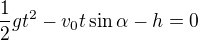 $\frac12 gt^2 - v_0t \sin \alpha -h=0$