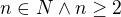 $n\in N\wedge n\ge 2$