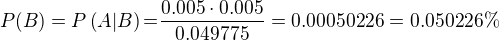 $P(B)=P\left(A|B\right)\text{=}\frac{0.005\cdot0.005}{0.049775}=0.00050226=0.050226\%$