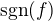 $\mathrm{sgn}(f)$