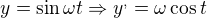 $y=\sin \omega t\Rightarrow y^{,}=\omega \cos t$