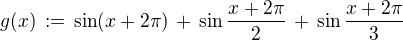 $g(x)\,:=\,\sin (x+2\pi) \,+\,\sin \frac{x+2\pi}{2}\,+\,\sin\frac{x+2\pi}{3}$