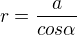 $r=\frac{a}{cos\alpha }$