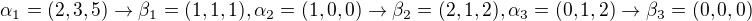$\alpha_1 =(2,3,5)\rightarrow\beta_1 =(1,1,1), \alpha_2=(1,0,0)\rightarrow\beta_2=(2,1,2),\alpha_3=(0,1,2)\rightarrow\beta_3=(0,0,0)$