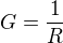 $ G=\frac{1}{R}$