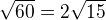 $\sqrt {60}= 2\sqrt {15} $