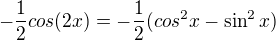 $-\frac{1}{2}cos(2x)=-\frac{1}{2}(cos^{2}x-\sin ^{2}x)$