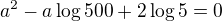 $ a^2-a\log500+2\log5=0$