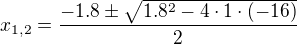 $x_{1,2}=\frac{-1.8 \pm \sqrt{1.8^2-4\cdot 1\cdot (-16)}}{2}$