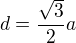 $d=\frac{\sqrt{3}}{2}a$