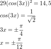 $29(cos(3x))^2=14,5 \nl cos(3x)=\frac{1}{\sqrt2} \nl 3x=\pm \frac{\pi}{4} \nl x=\pm \frac{\pi}{12}$