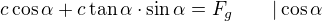 $c\cos\alpha+c\tan\alpha\cdot\sin\alpha=F_g\qquad |\cos\alpha$