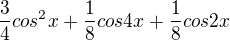$\frac{3}{4}cos^{2}x + \frac{1}{8}cos4x+ \frac{1}{8}cos2x$