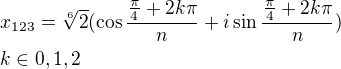 $x_{123}=\sqrt[6]{2}(\cos{\frac{\frac{\pi}{4}+2k\pi}{n}}+i\sin{\frac{\frac{\pi}{4}+2k\pi}{n}}) \nl k\in {{0,1,2}}$
