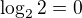 $\log_2{2}=0$