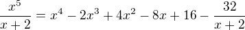 $\frac{x^{5}}{x+2} = x^4-2x^3+4x^2-8x+16-\frac{32}{x+2}$