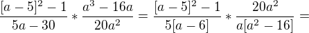 $\frac{[a-5]^{2}-1}{5a-30}*\frac{a^{3}-16a}{20a^{2}}=\frac{[a-5]^{2}-1}{5[a-6]}*\frac{20a^{2}}{a[a^{2}-16]}=$