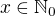 $x \in\mathbb{N}_0$